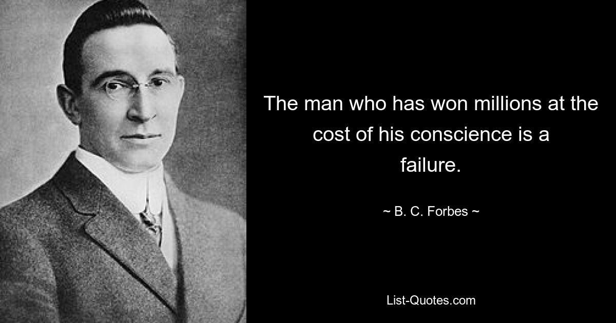 The man who has won millions at the cost of his conscience is a failure. — © B. C. Forbes