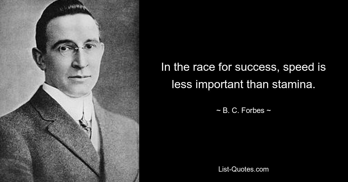 In the race for success, speed is less important than stamina. — © B. C. Forbes