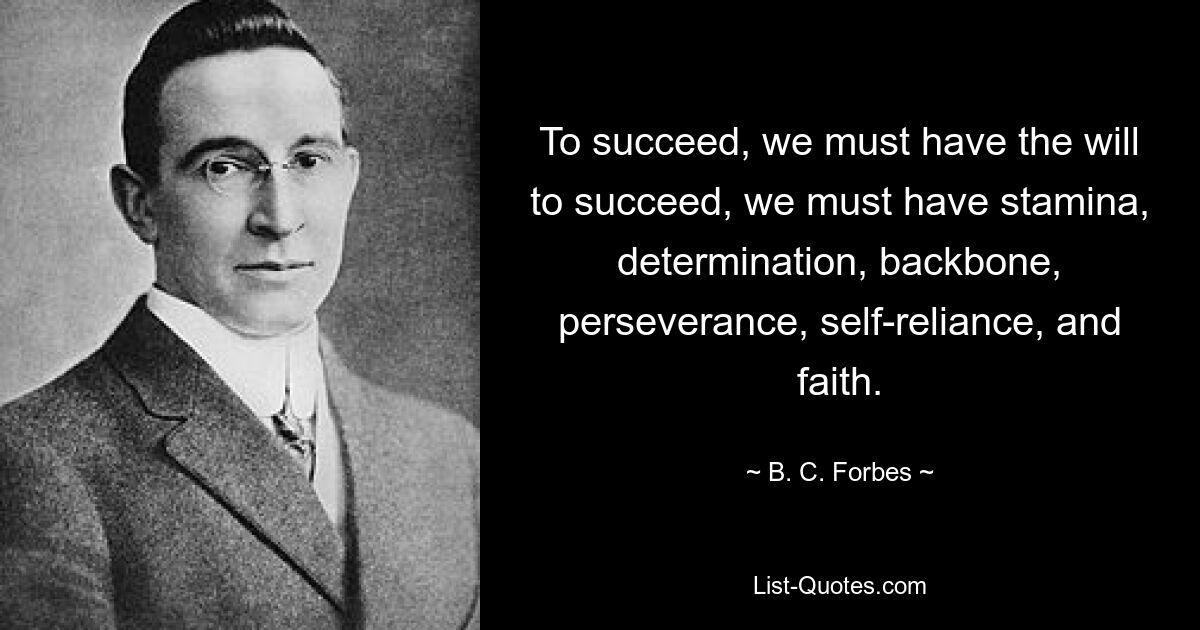 To succeed, we must have the will to succeed, we must have stamina, determination, backbone, perseverance, self-reliance, and faith. — © B. C. Forbes