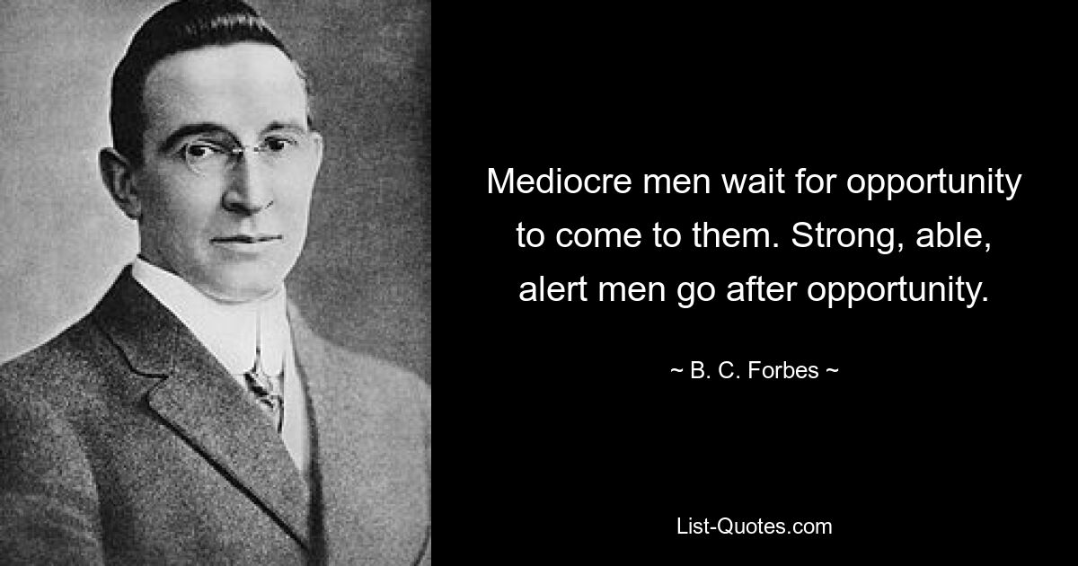 Mediocre men wait for opportunity to come to them. Strong, able, alert men go after opportunity. — © B. C. Forbes