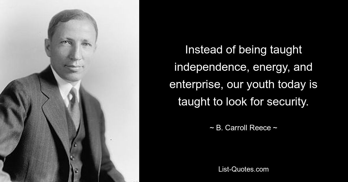 Instead of being taught independence, energy, and enterprise, our youth today is taught to look for security. — © B. Carroll Reece