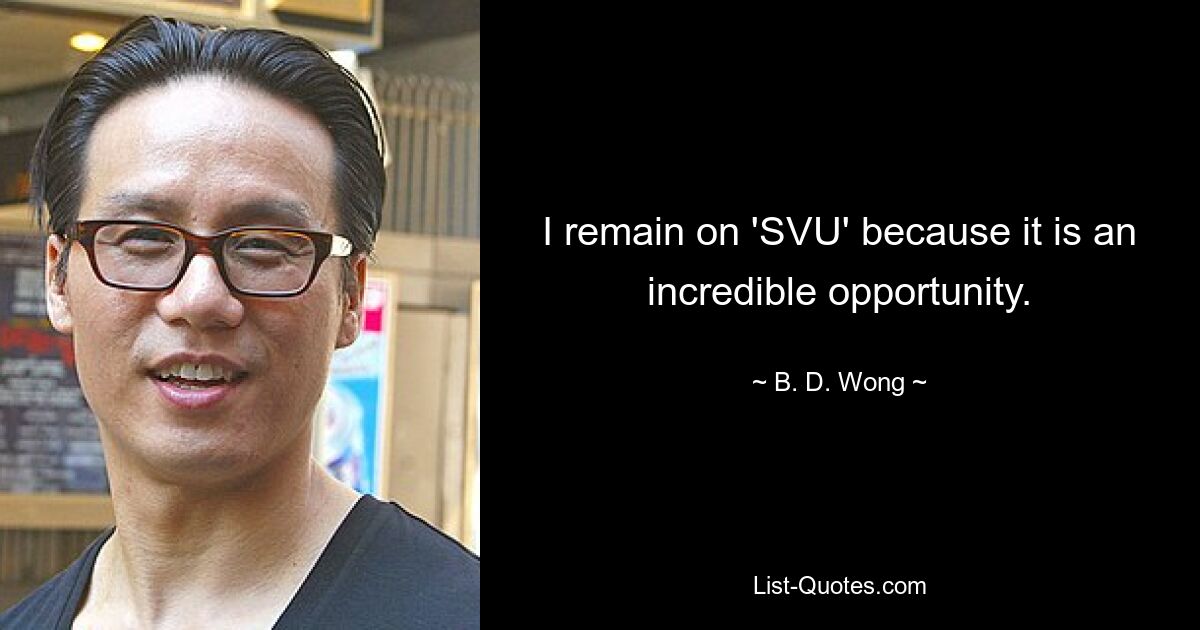 I remain on 'SVU' because it is an incredible opportunity. — © B. D. Wong