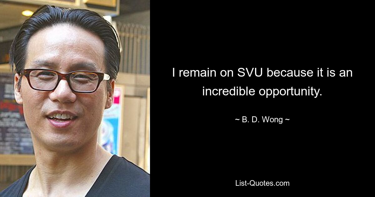 I remain on SVU because it is an incredible opportunity. — © B. D. Wong