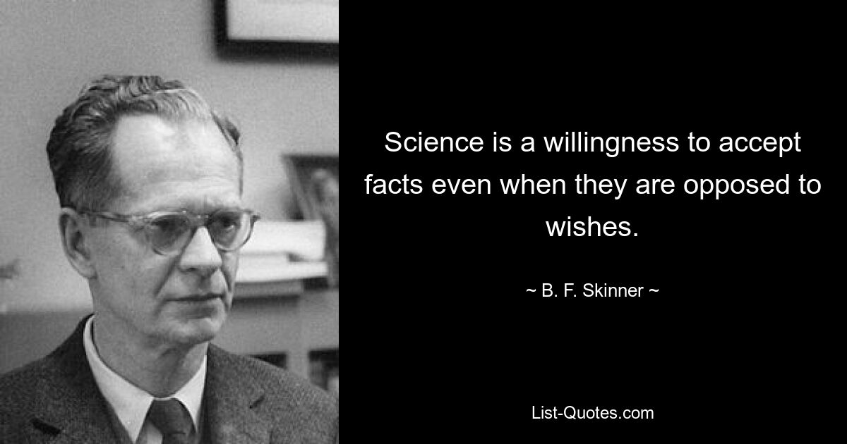 Science is a willingness to accept facts even when they are opposed to wishes. — © B. F. Skinner