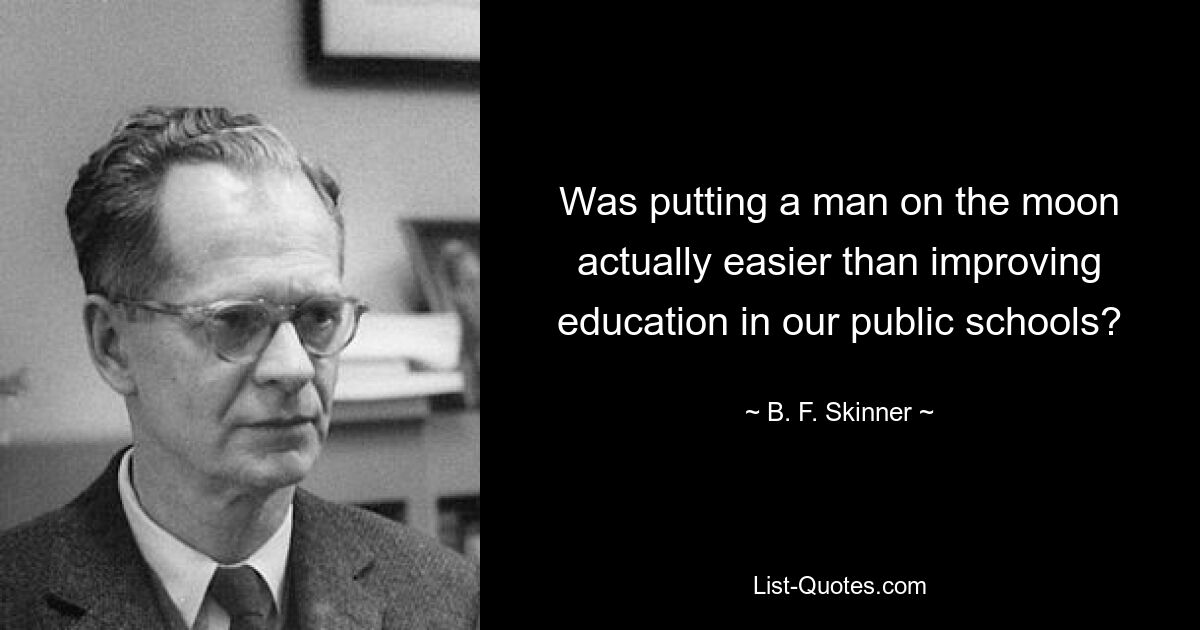 Was putting a man on the moon actually easier than improving education in our public schools? — © B. F. Skinner