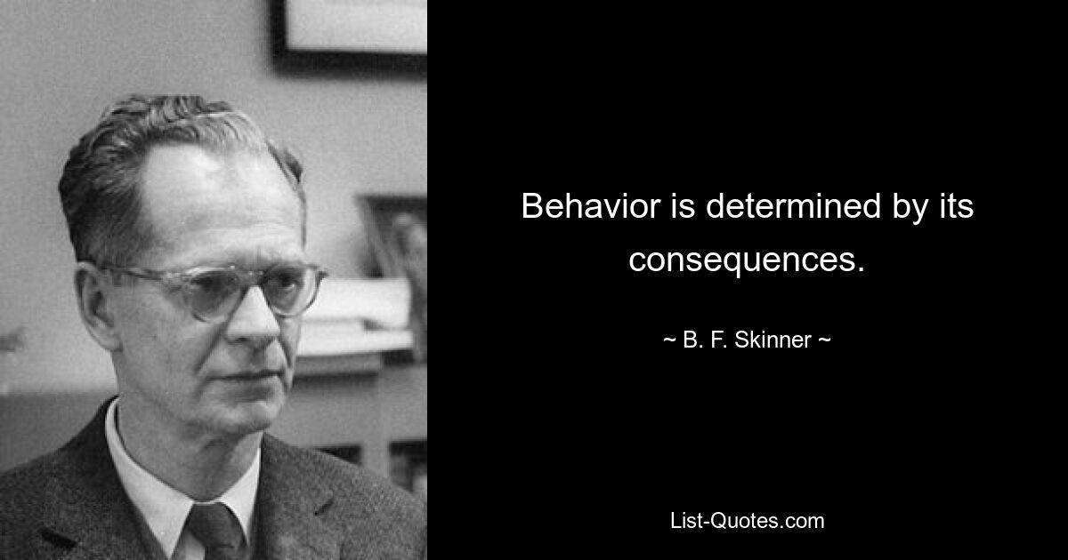 Behavior is determined by its consequences. — © B. F. Skinner