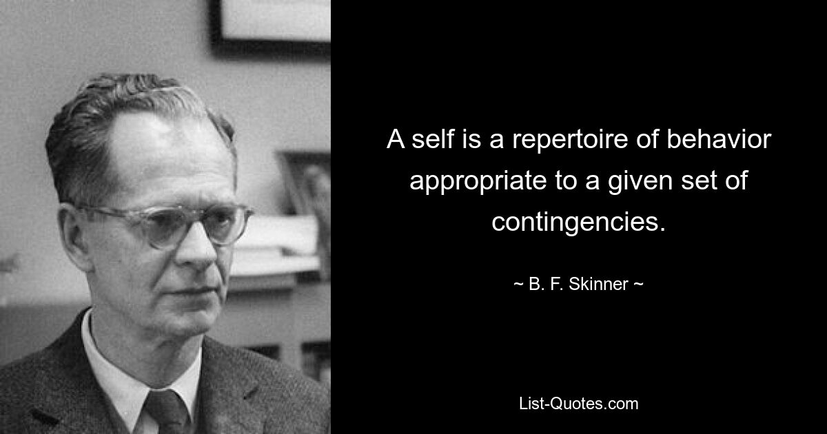 A self is a repertoire of behavior appropriate to a given set of contingencies. — © B. F. Skinner