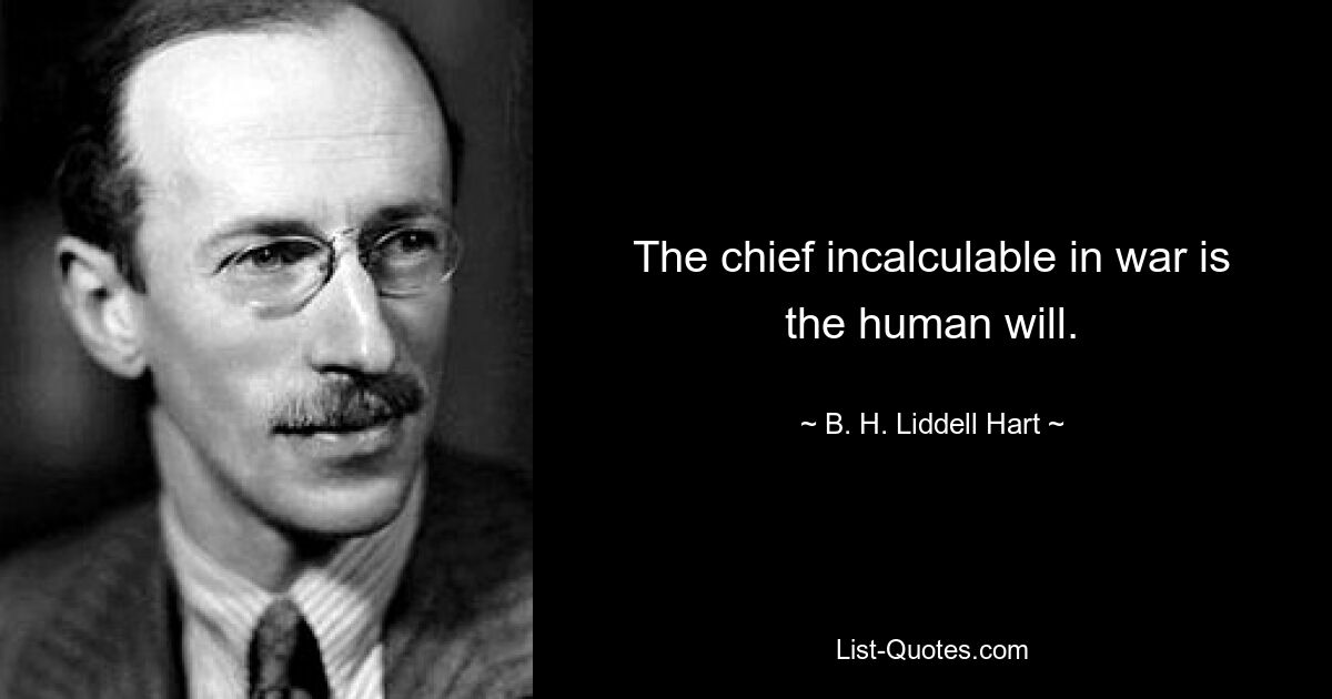 The chief incalculable in war is the human will. — © B. H. Liddell Hart