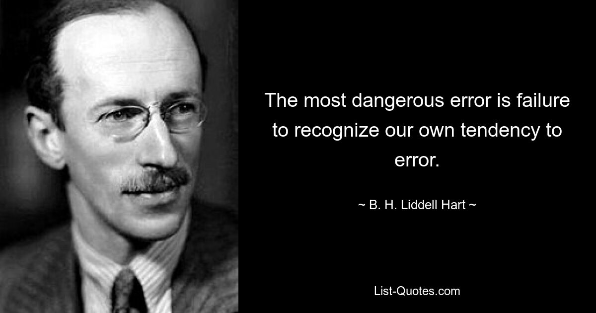 Самая опасная ошибка — это неспособность признать собственную склонность к ошибкам. — © BH Лидделл Харт 