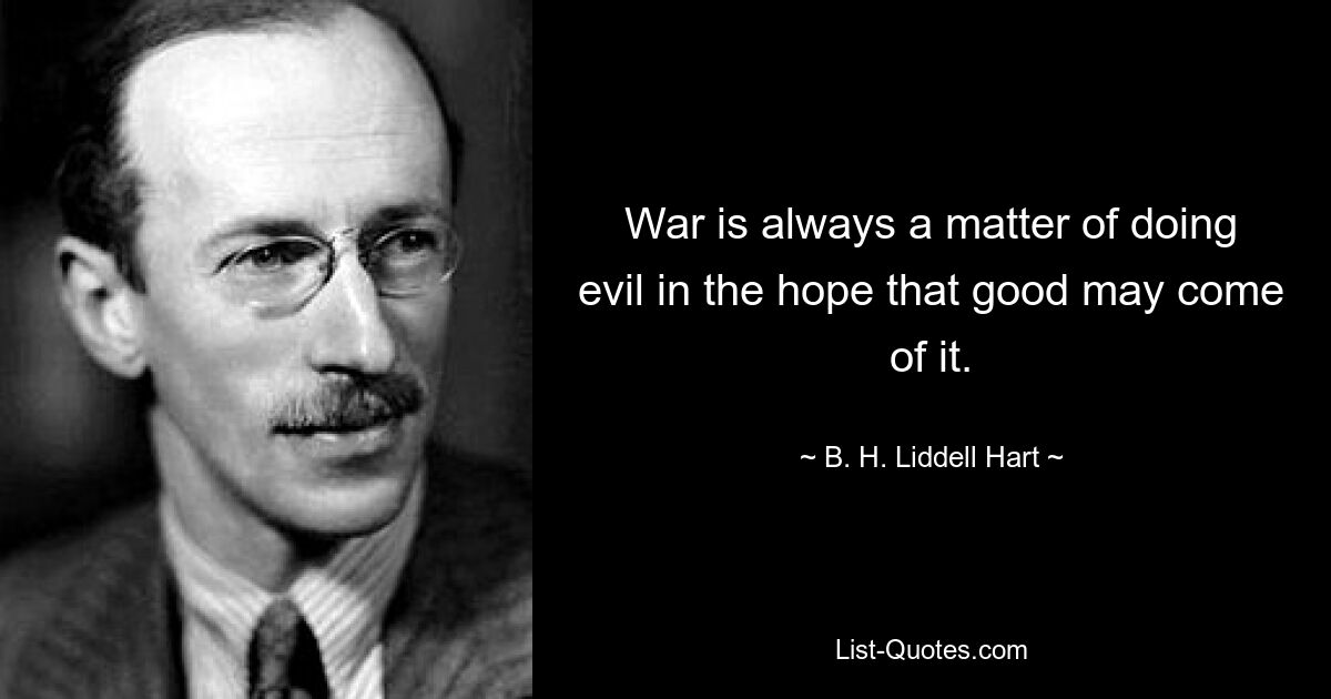 Война – это всегда зло в надежде, что из этого выйдет добро. — © BH Лидделл Харт 