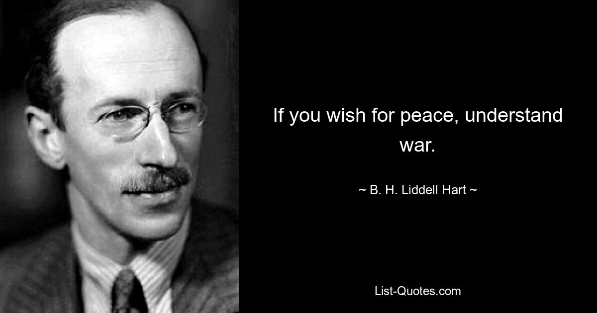 If you wish for peace, understand war. — © B. H. Liddell Hart