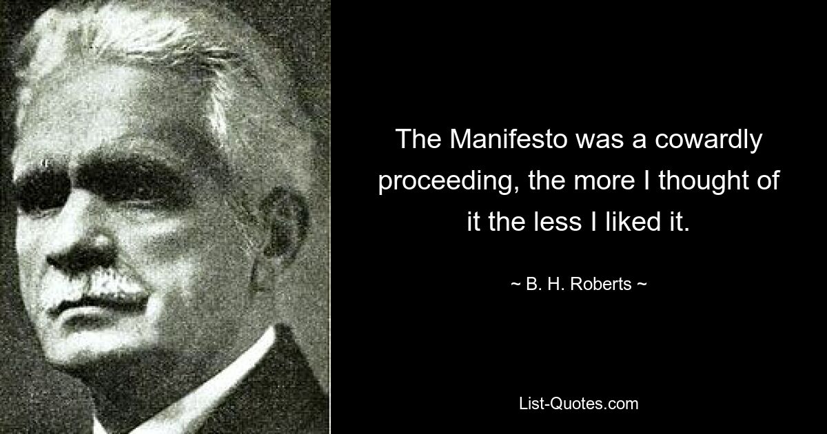 The Manifesto was a cowardly proceeding, the more I thought of it the less I liked it. — © B. H. Roberts