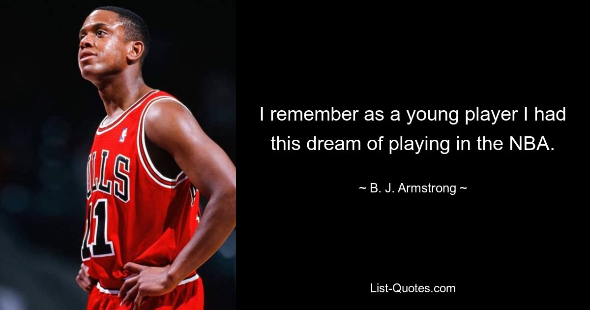 I remember as a young player I had this dream of playing in the NBA. — © B. J. Armstrong