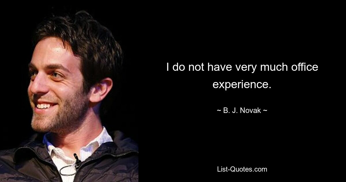 I do not have very much office experience. — © B. J. Novak