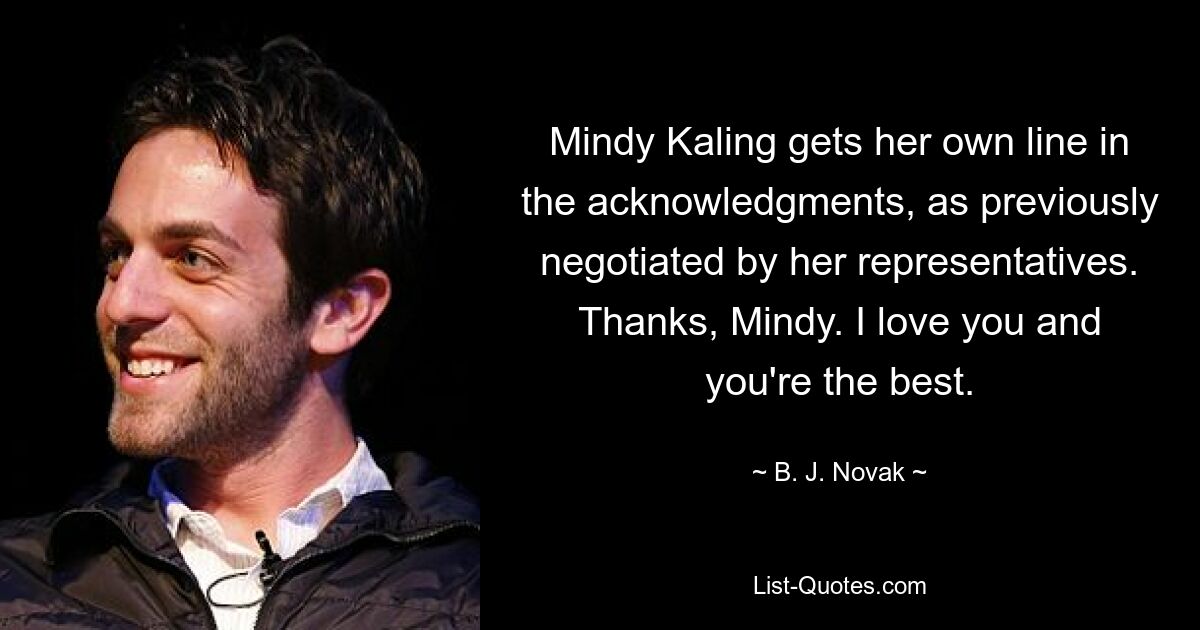 Mindy Kaling gets her own line in the acknowledgments, as previously negotiated by her representatives. Thanks, Mindy. I love you and you're the best. — © B. J. Novak