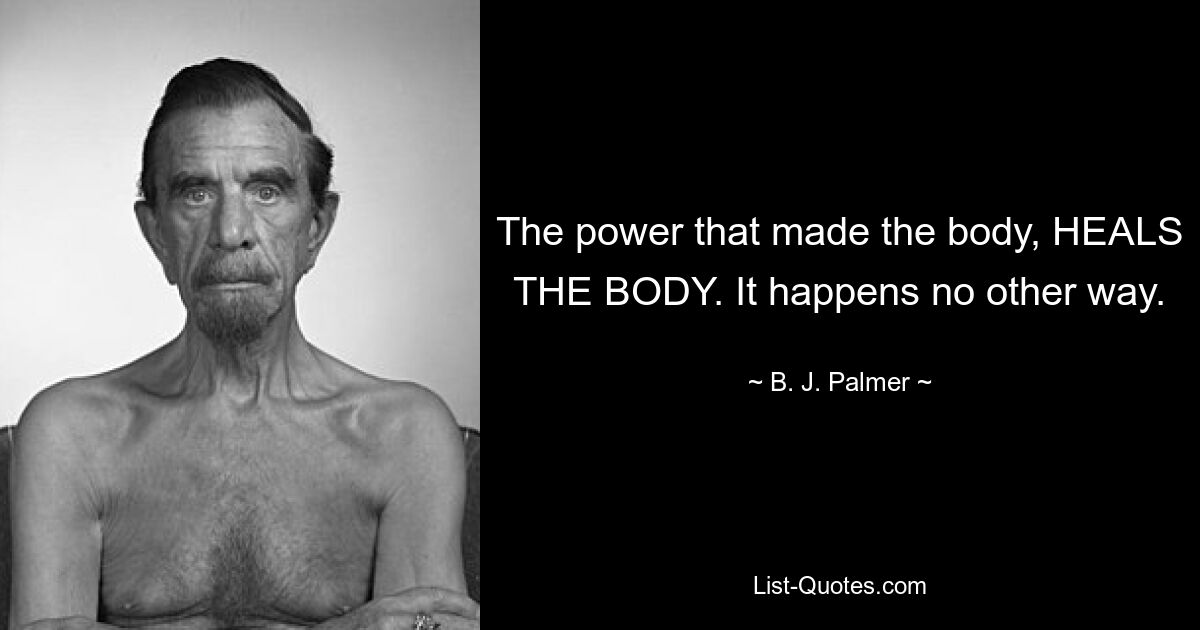 The power that made the body, HEALS THE BODY. It happens no other way. — © B. J. Palmer