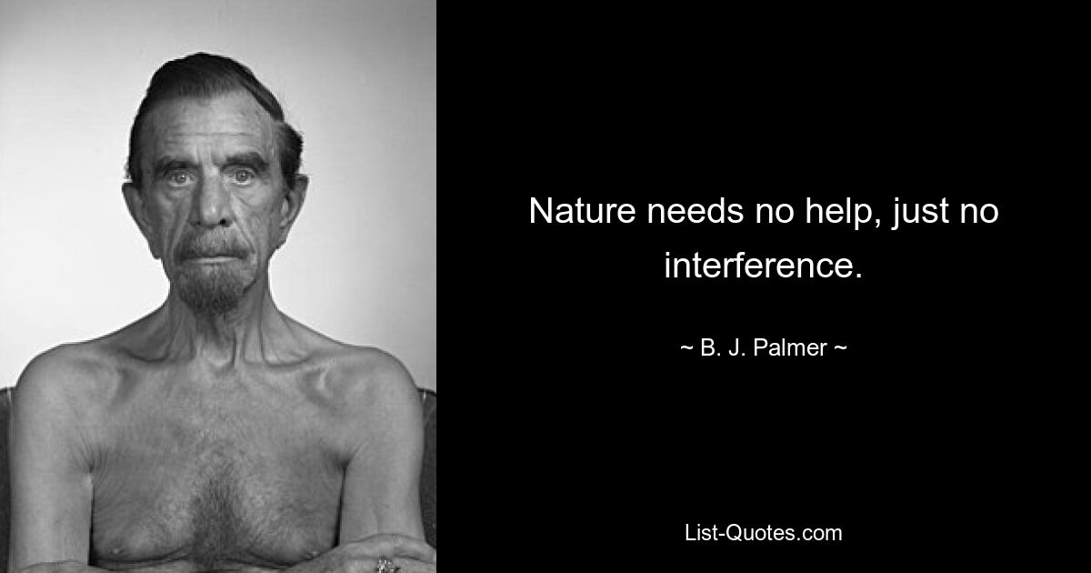 Nature needs no help, just no interference. — © B. J. Palmer