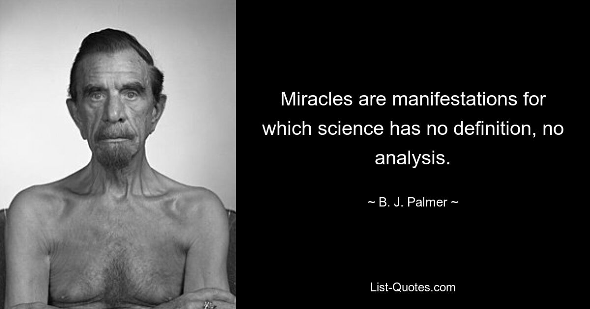 Miracles are manifestations for which science has no definition, no analysis. — © B. J. Palmer