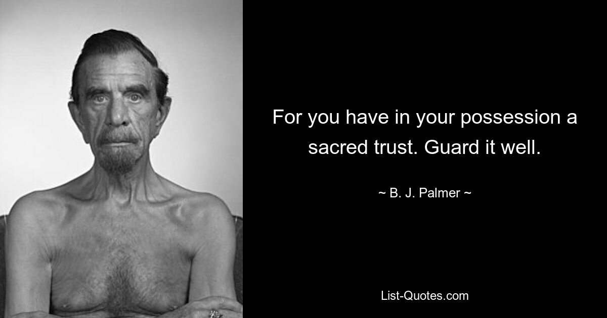 For you have in your possession a sacred trust. Guard it well. — © B. J. Palmer