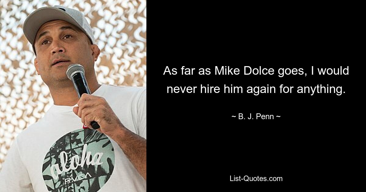 As far as Mike Dolce goes, I would never hire him again for anything. — © B. J. Penn