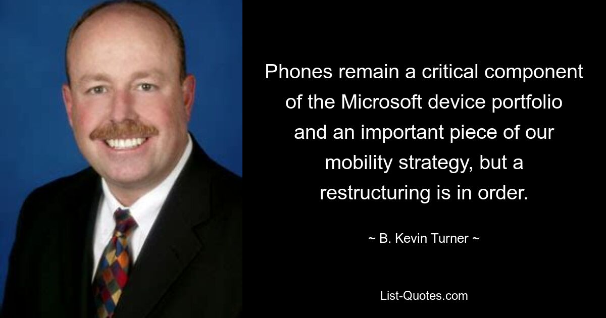 Phones remain a critical component of the Microsoft device portfolio and an important piece of our mobility strategy, but a restructuring is in order. — © B. Kevin Turner