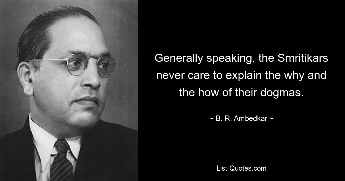 Generally speaking, the Smritikars never care to explain the why and the how of their dogmas. — © B. R. Ambedkar