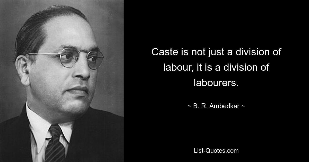 Caste is not just a division of labour, it is a division of labourers. — © B. R. Ambedkar