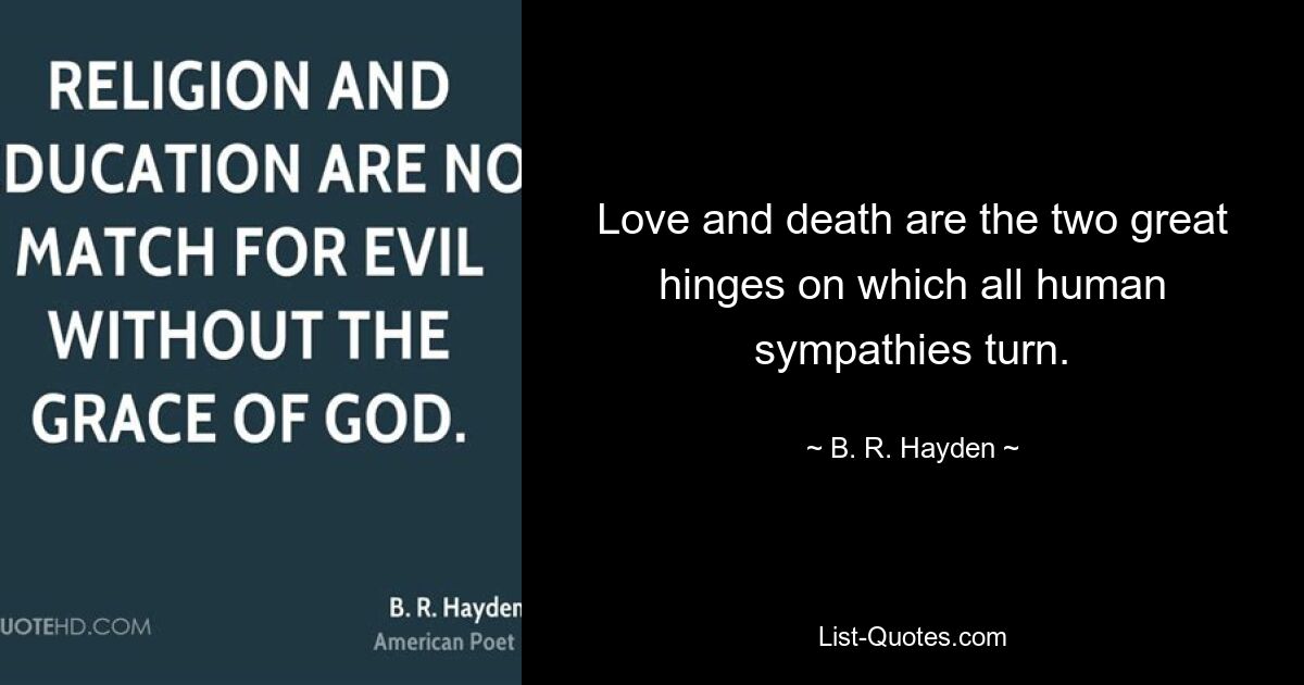 Love and death are the two great hinges on which all human sympathies turn. — © B. R. Hayden