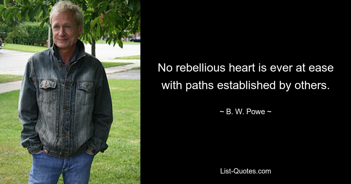 No rebellious heart is ever at ease with paths established by others. — © B. W. Powe