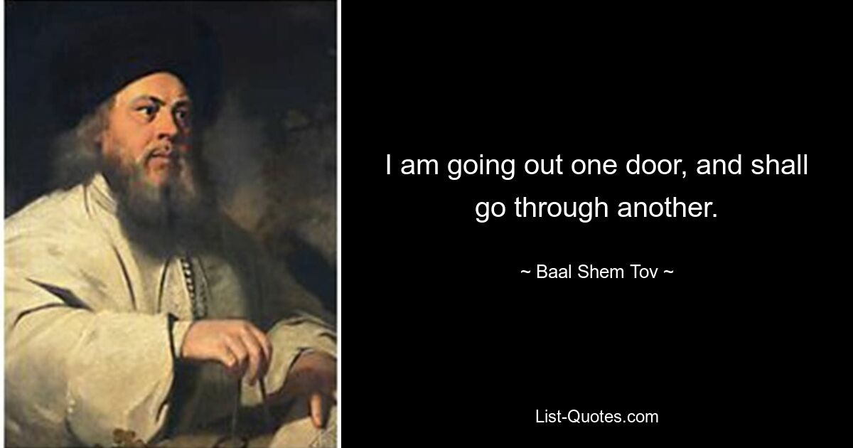 I am going out one door, and shall go through another. — © Baal Shem Tov