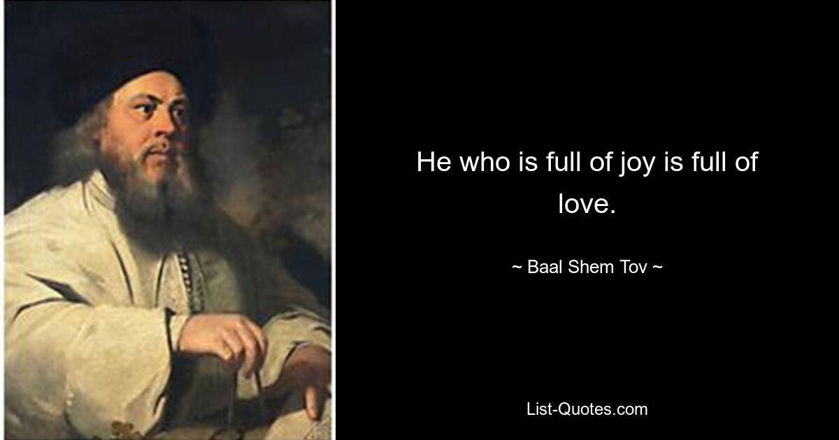 He who is full of joy is full of love. — © Baal Shem Tov