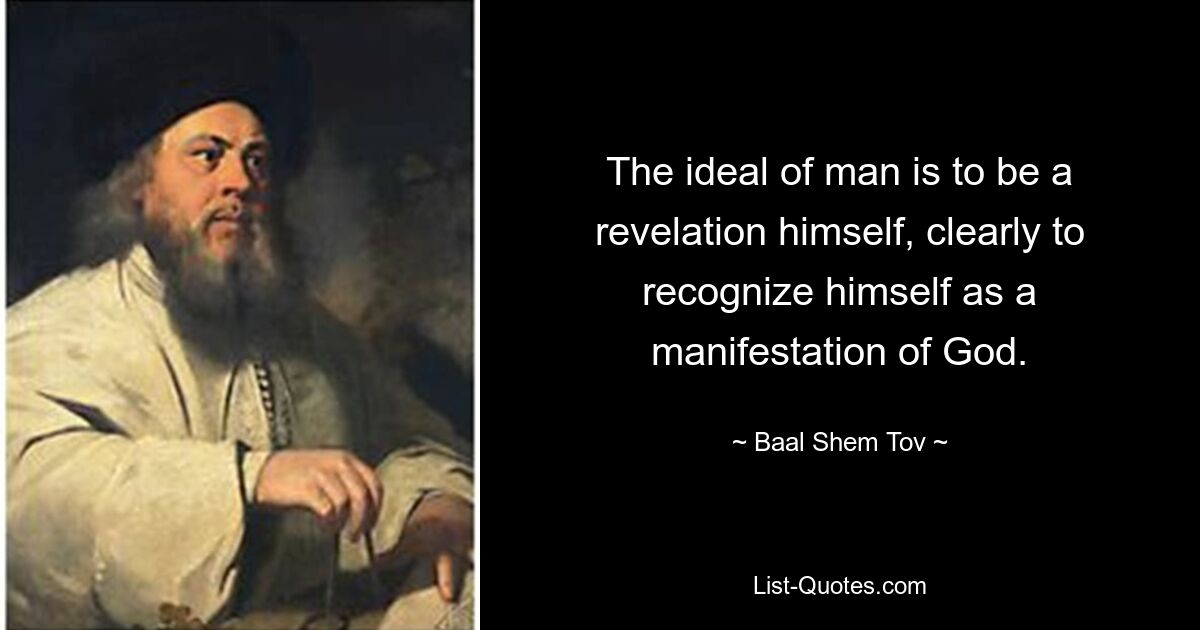 The ideal of man is to be a revelation himself, clearly to recognize himself as a manifestation of God. — © Baal Shem Tov