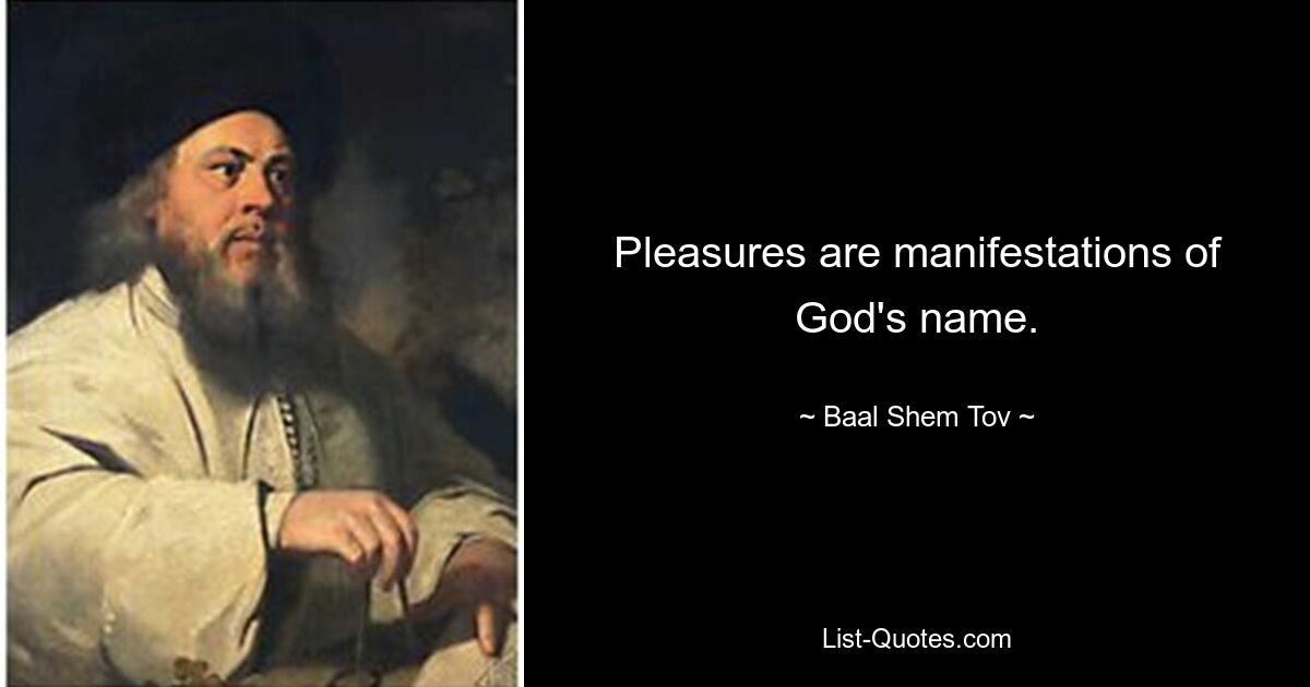 Pleasures are manifestations of God's name. — © Baal Shem Tov