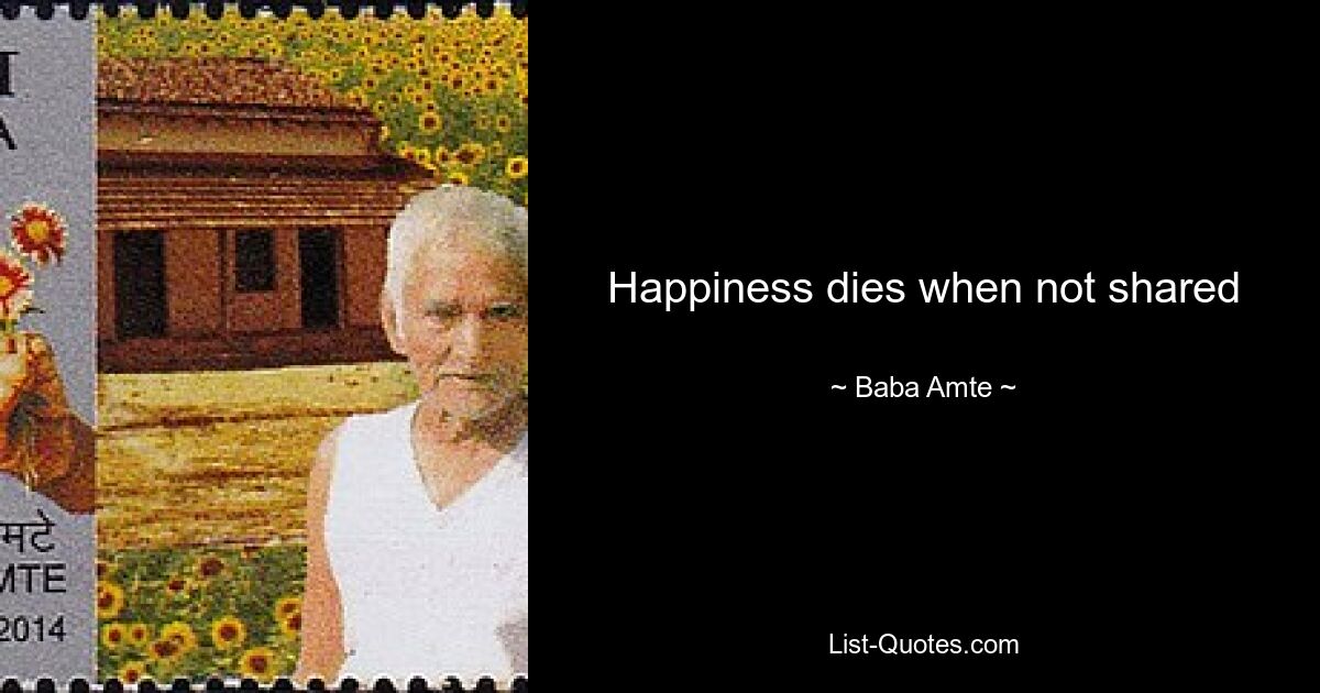 Happiness dies when not shared — © Baba Amte