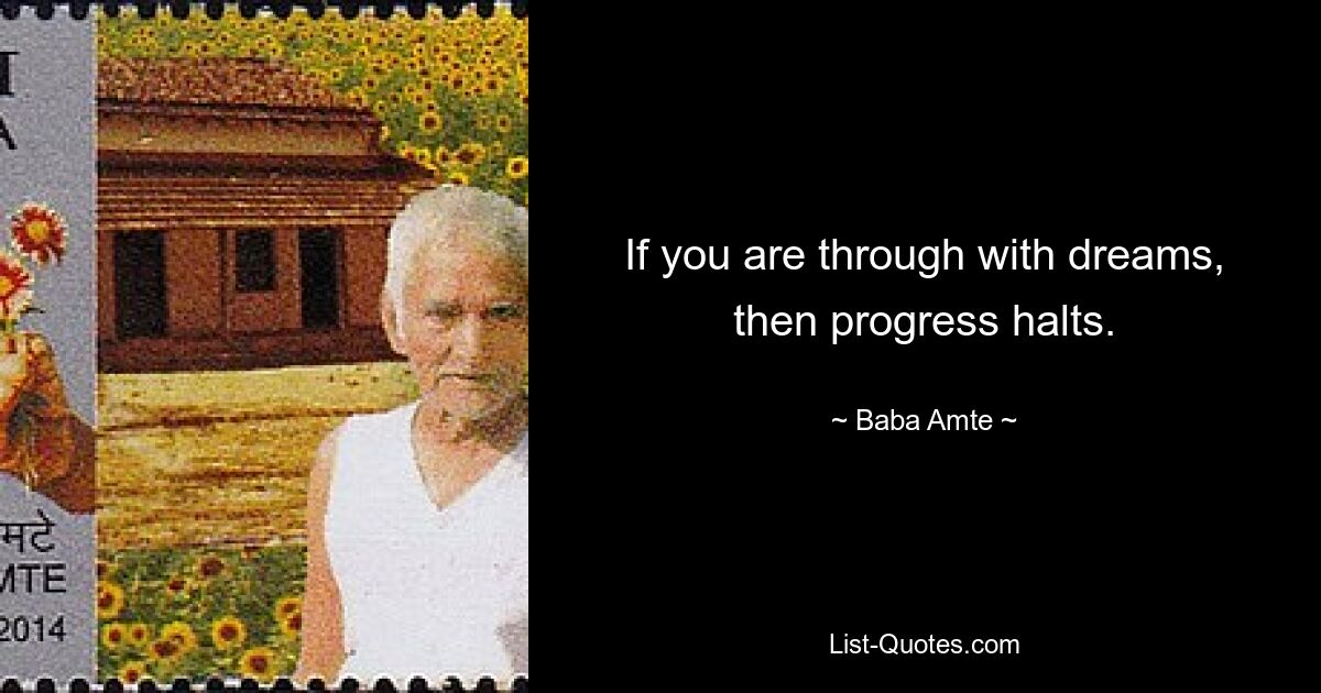 If you are through with dreams, then progress halts. — © Baba Amte