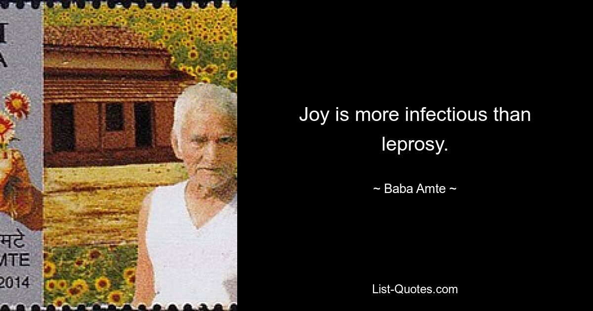 Joy is more infectious than leprosy. — © Baba Amte