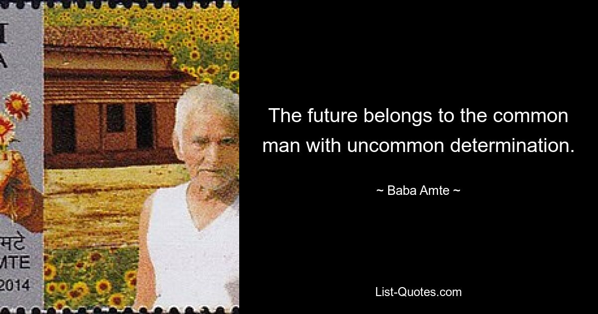 The future belongs to the common man with uncommon determination. — © Baba Amte