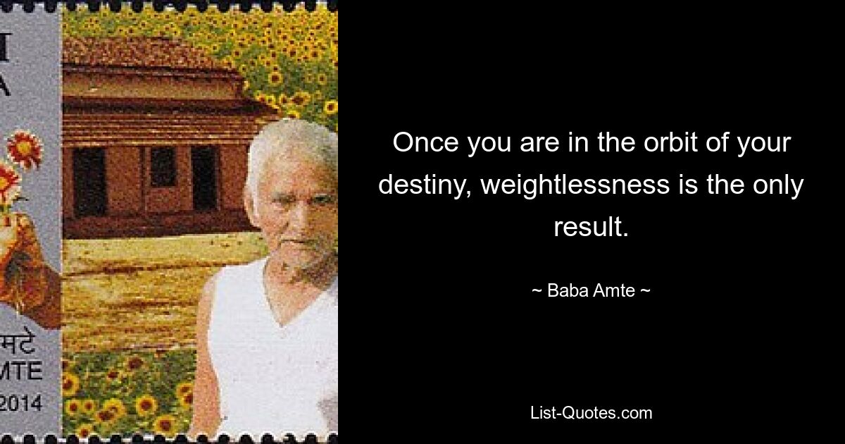 Once you are in the orbit of your destiny, weightlessness is the only result. — © Baba Amte