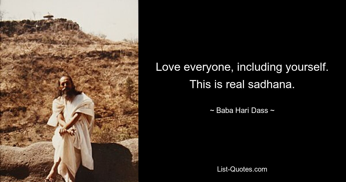 Love everyone, including yourself. This is real sadhana. — © Baba Hari Dass