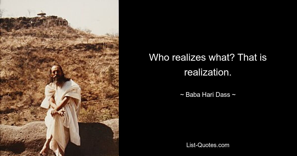 Who realizes what? That is realization. — © Baba Hari Dass