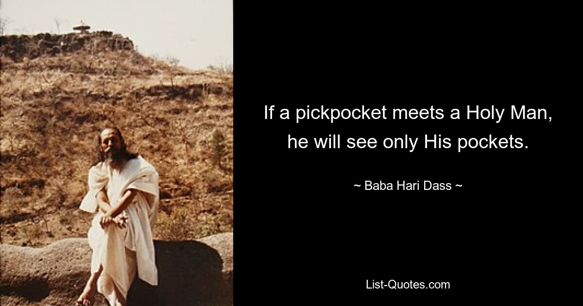 If a pickpocket meets a Holy Man, he will see only His pockets. — © Baba Hari Dass