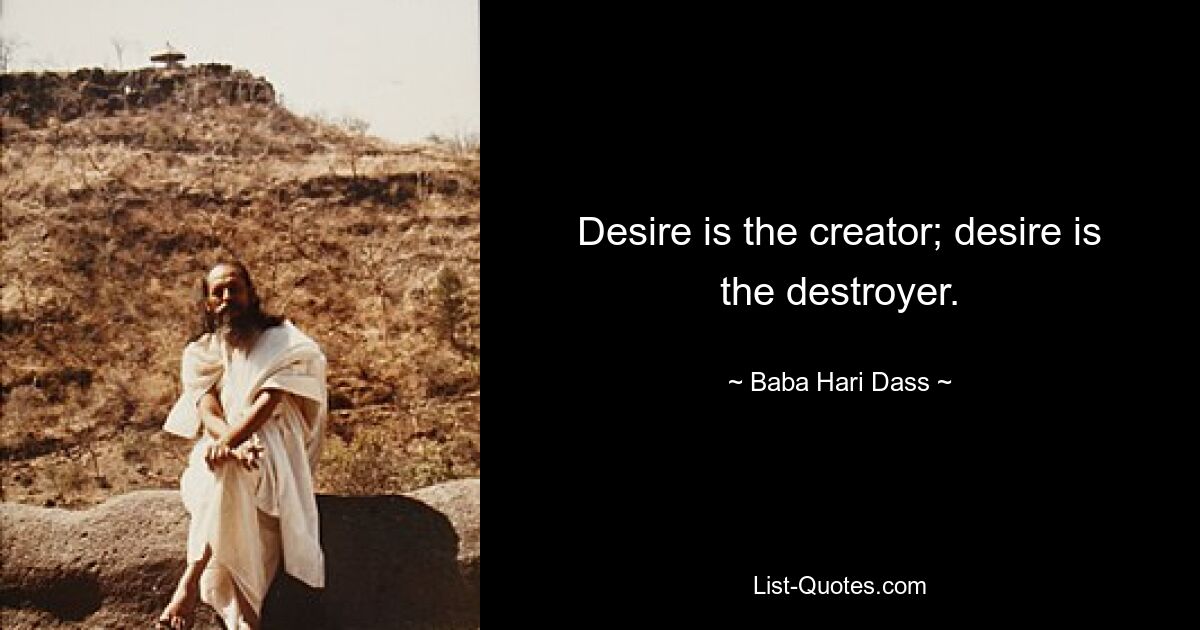 Desire is the creator; desire is the destroyer. — © Baba Hari Dass