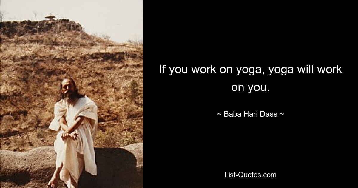 If you work on yoga, yoga will work on you. — © Baba Hari Dass