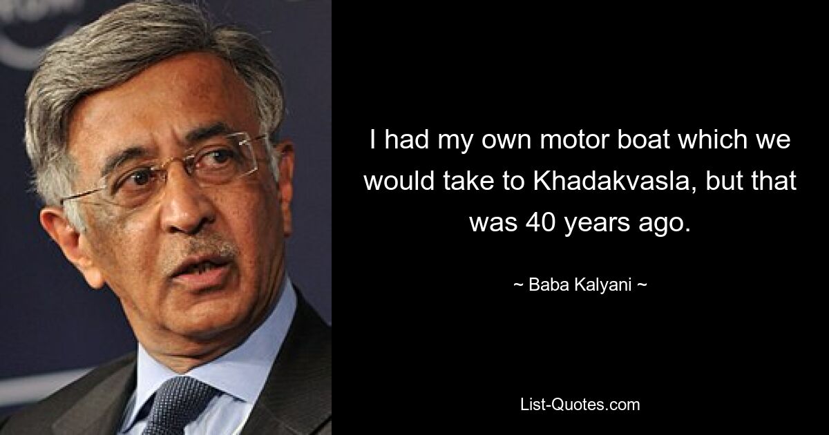 I had my own motor boat which we would take to Khadakvasla, but that was 40 years ago. — © Baba Kalyani