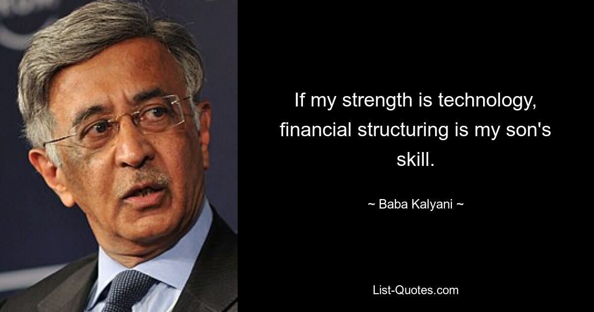 If my strength is technology, financial structuring is my son's skill. — © Baba Kalyani