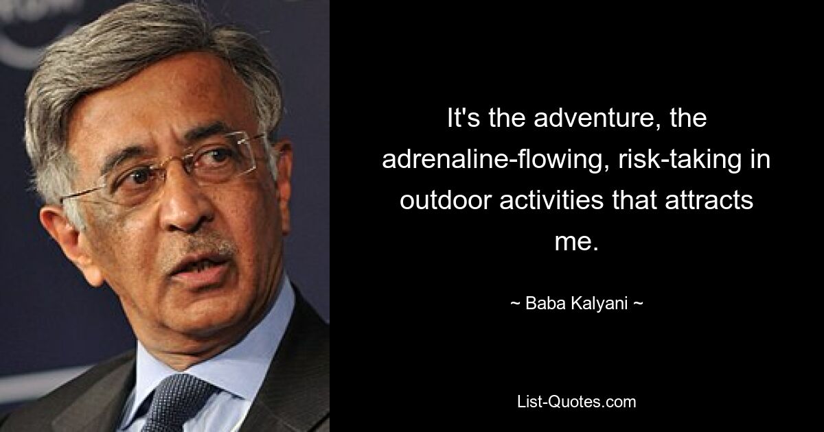 It's the adventure, the adrenaline-flowing, risk-taking in outdoor activities that attracts me. — © Baba Kalyani