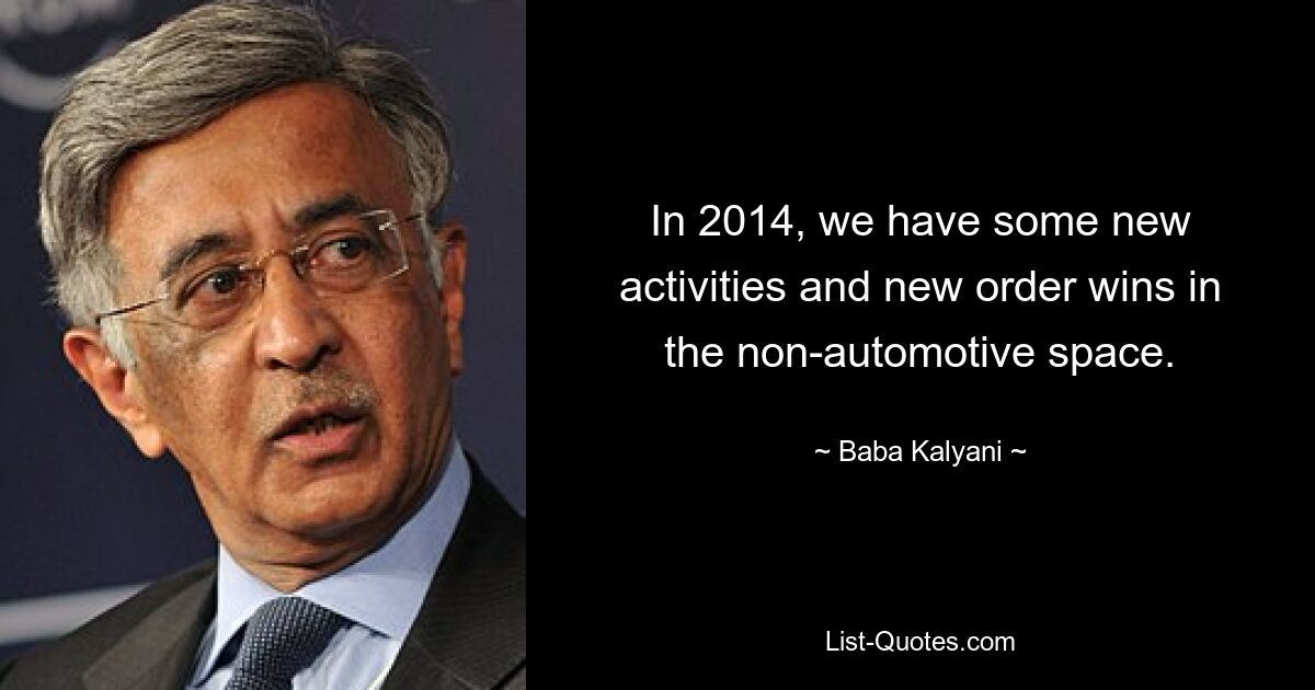 In 2014, we have some new activities and new order wins in the non-automotive space. — © Baba Kalyani