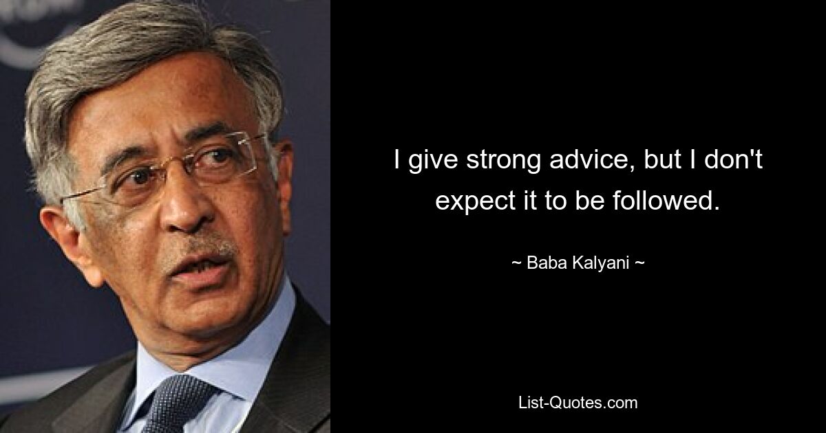 I give strong advice, but I don't expect it to be followed. — © Baba Kalyani