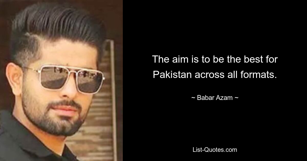 The aim is to be the best for Pakistan across all formats. — © Babar Azam