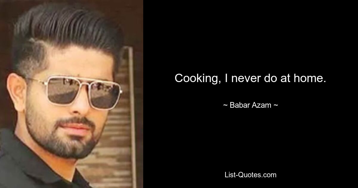 Cooking, I never do at home. — © Babar Azam